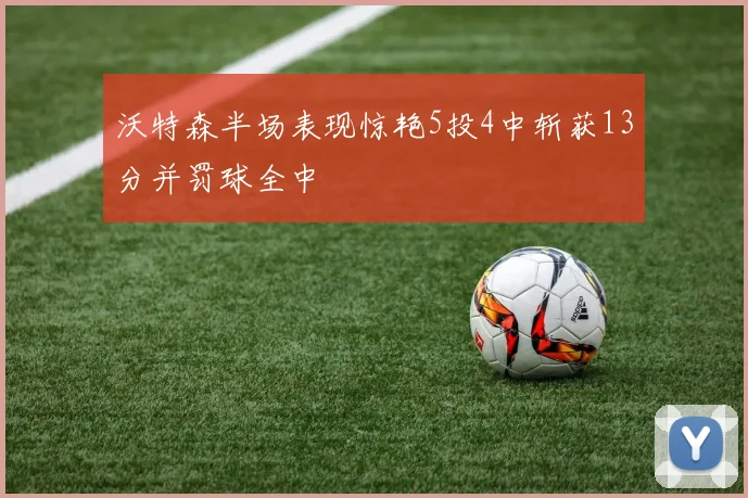 沃特森半场表现惊艳5投4中斩获13分并罚球全中