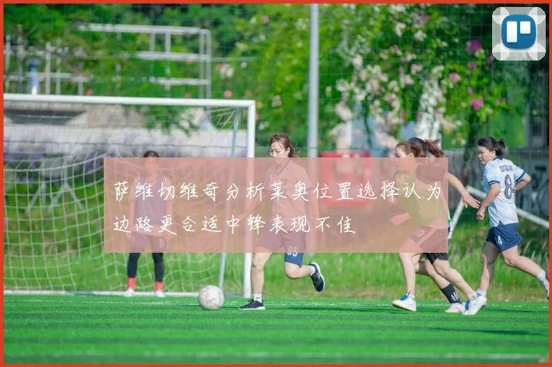 萨维切维奇分析莱奥位置选择认为边路更合适中锋表现不佳