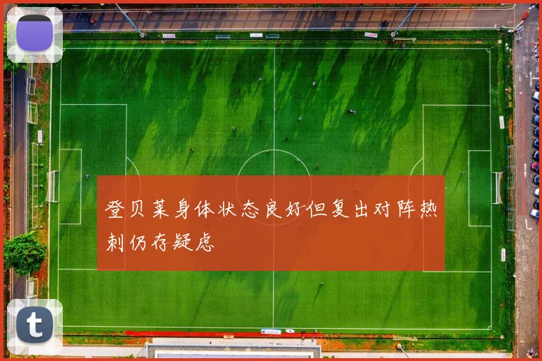 登贝莱身体状态良好但复出对阵热刺仍存疑虑