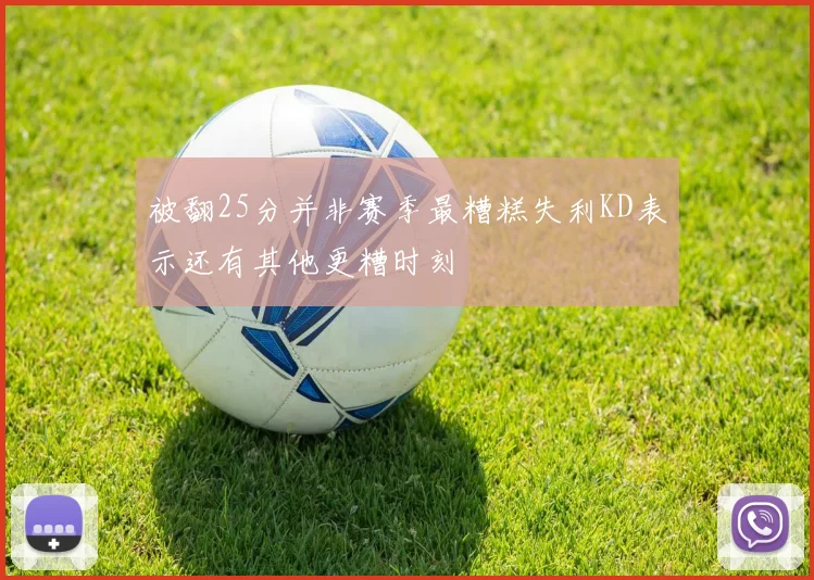 被翻25分并非赛季最糟糕失利KD表示还有其他更糟时刻