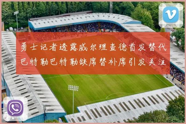 勇士记者透露威尔理查德首发替代巴特勒巴特勒缺席替补席引发关注