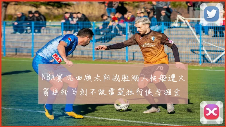 NBA赛况回顾太阳战胜湖人快船遭火箭逆转马刺不敌雷霆独行侠与掘金激战正酣