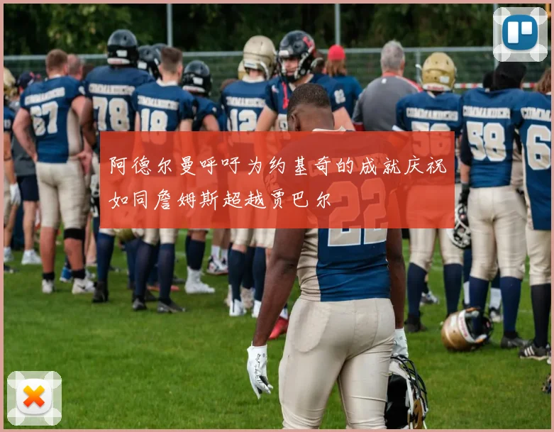 阿德尔曼呼吁为约基奇的成就庆祝如同詹姆斯超越贾巴尔