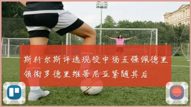 斯科尔斯评选现役中场五强佩德里领衔罗德里维蒂尼亚紧随其后