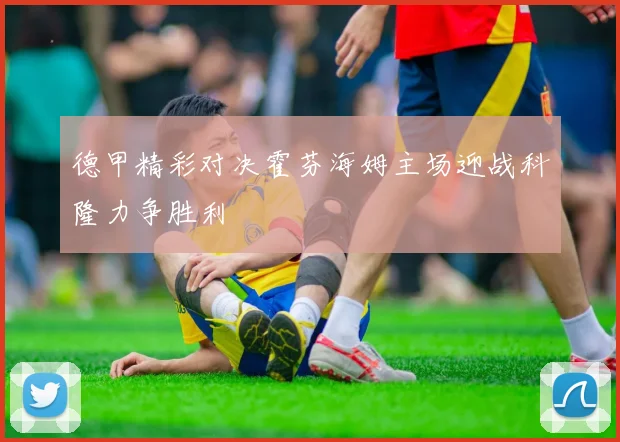 德甲精彩对决霍芬海姆主场迎战科隆力争胜利