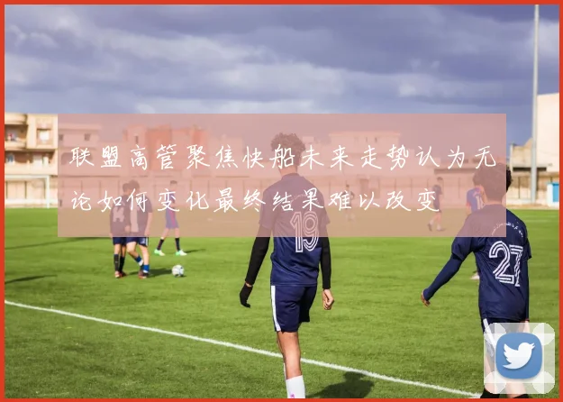 联盟高管聚焦快船未来走势认为无论如何变化最终结果难以改变