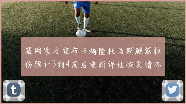 篮网官方宣布卡梅隆托马斯腿筋拉伤预计3到4周后重新评估恢复情况