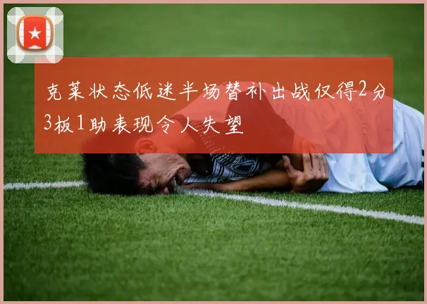 克莱状态低迷半场替补出战仅得2分3板1助表现令人失望