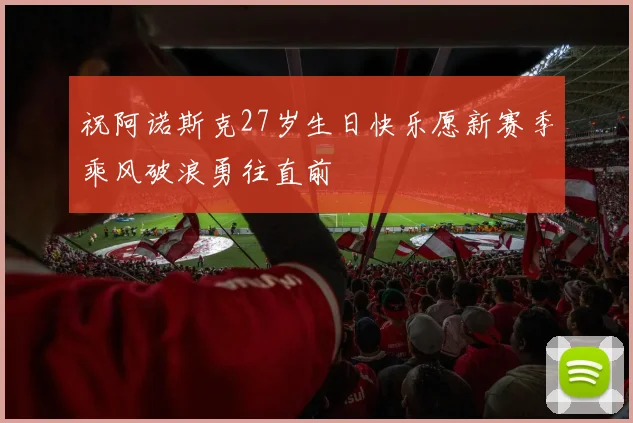 祝阿诺斯克27岁生日快乐愿新赛季乘风破浪勇往直前
