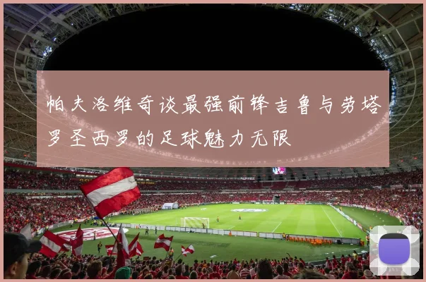 帕夫洛维奇谈最强前锋吉鲁与劳塔罗圣西罗的足球魅力无限