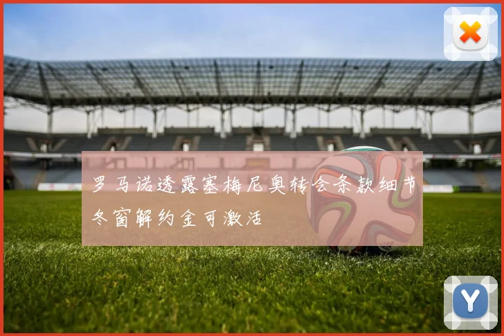 罗马诺透露塞梅尼奥转会条款细节冬窗解约金可激活