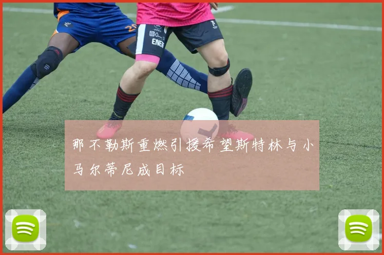 那不勒斯重燃引援希望斯特林与小马尔蒂尼成目标