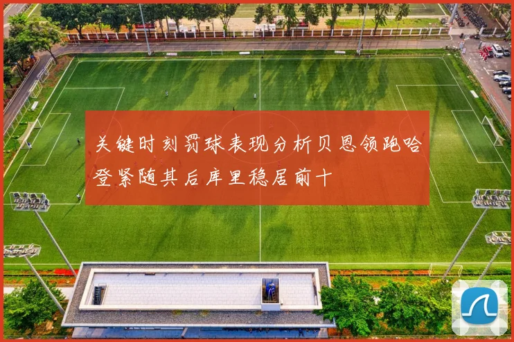 关键时刻罚球表现分析贝恩领跑哈登紧随其后库里稳居前十
