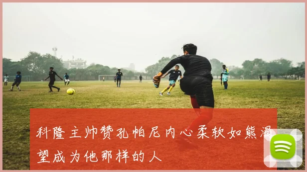 科隆主帅赞孔帕尼内心柔软如熊渴望成为他那样的人